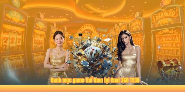 Cmd 368 123B – Nền Tảng Cá Cược Thể Thao Hàng Đầu Châu Á 2025 Danh mục game thể thao tại Cmd 368 123B